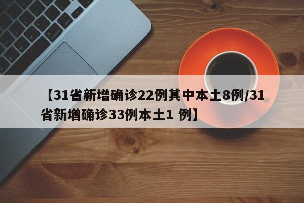 【31省新增确诊22例其中本土8例/31省新增确诊33例本土1 例】
