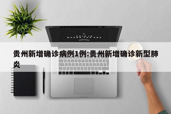 贵州新增确诊病例1例:贵州新增确诊新型肺炎