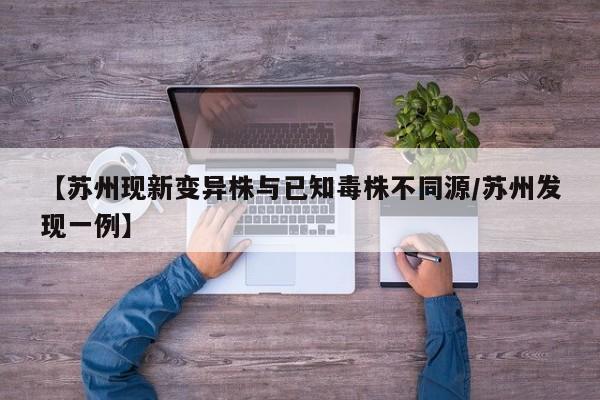 【苏州现新变异株与已知毒株不同源/苏州发现一例】