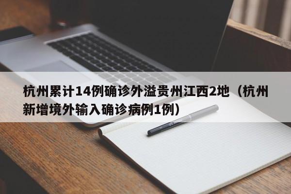 杭州累计14例确诊外溢贵州江西2地（杭州新增境外输入确诊病例1例）