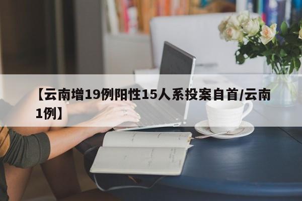 【云南增19例阳性15人系投案自首/云南 1例】