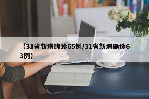 【31省新增确诊65例/31省新增确诊63例】