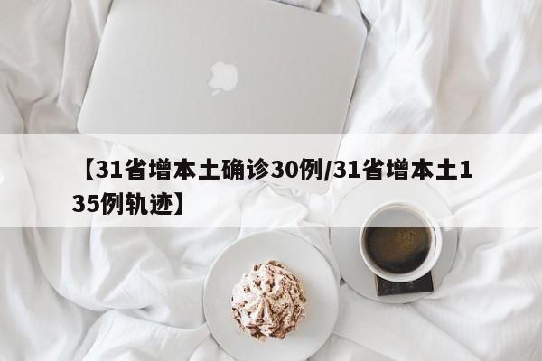【31省增本土确诊30例/31省增本土135例轨迹】