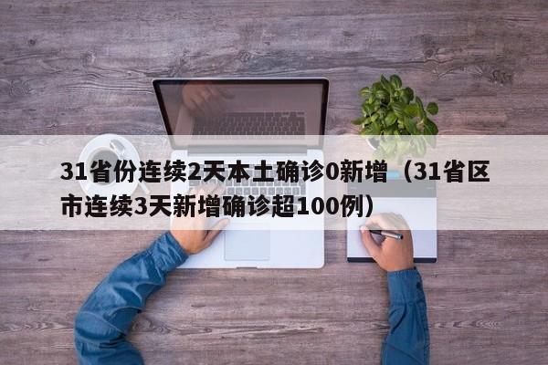 31省份连续2天本土确诊0新增（31省区市连续3天新增确诊超100例）