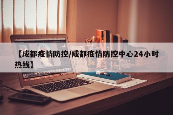 【成都疫情防控/成都疫情防控中心24小时热线】
