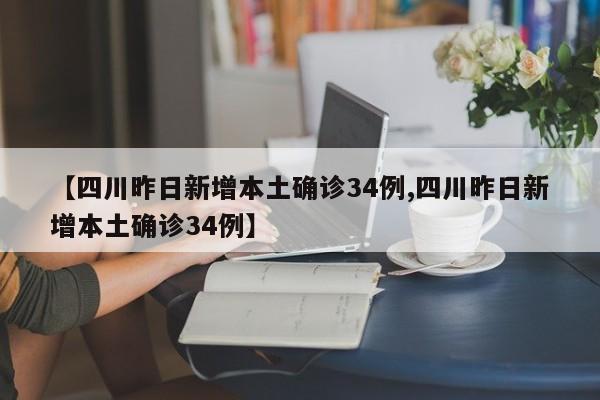 【四川昨日新增本土确诊34例,四川昨日新增本土确诊34例】