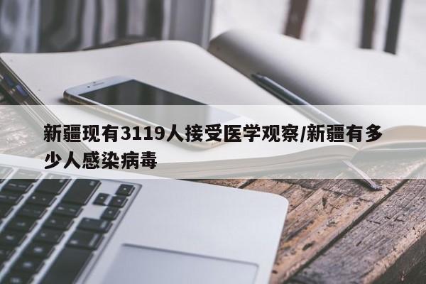 新疆现有3119人接受医学观察/新疆有多少人感染病毒