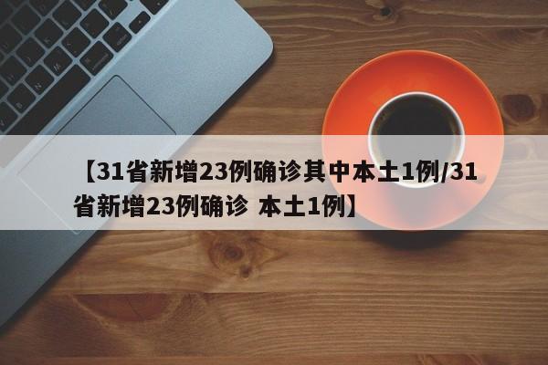 【31省新增23例确诊其中本土1例/31省新增23例确诊 本土1例】