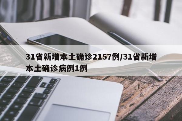 31省新增本土确诊2157例/31省新增本土确诊病例1例