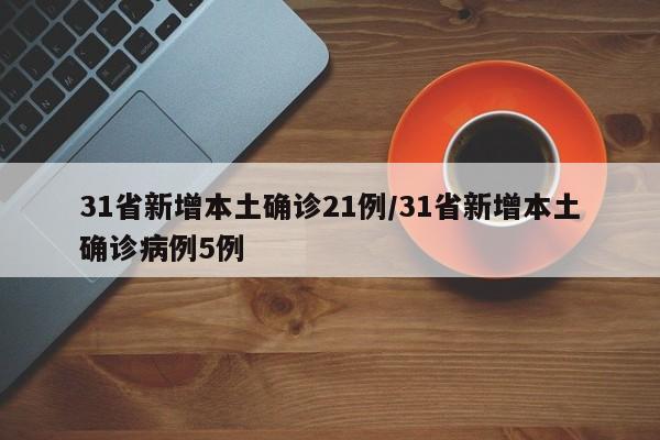 31省新增本土确诊21例/31省新增本土确诊病例5例