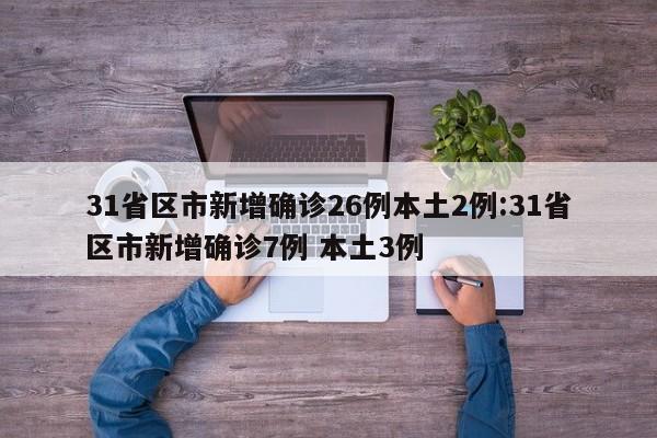 31省区市新增确诊26例本土2例:31省区市新增确诊7例 本土3例