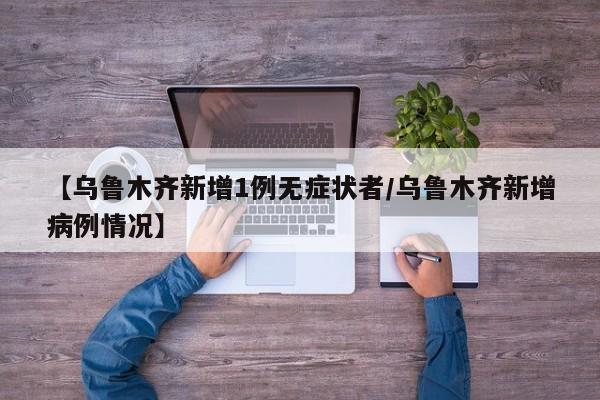 【乌鲁木齐新增1例无症状者/乌鲁木齐新增病例情况】
