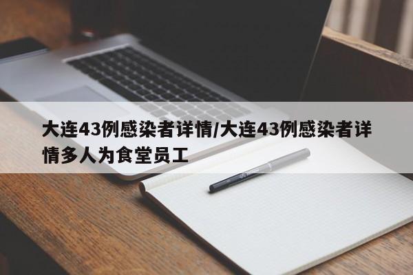 大连43例感染者详情/大连43例感染者详情多人为食堂员工