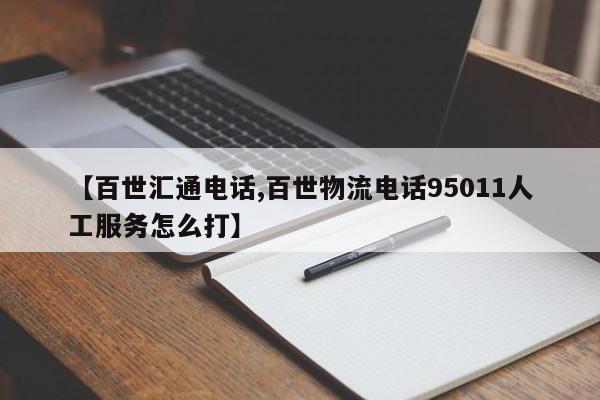 【百世汇通电话,百世物流电话95011人工服务怎么打】