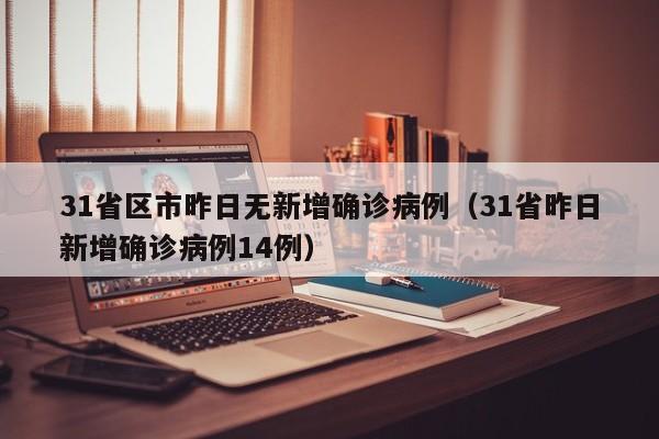 31省区市昨日无新增确诊病例（31省昨日新增确诊病例14例）