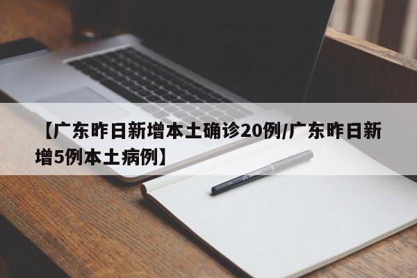 【广东昨日新增本土确诊20例/广东昨日新增5例本土病例】