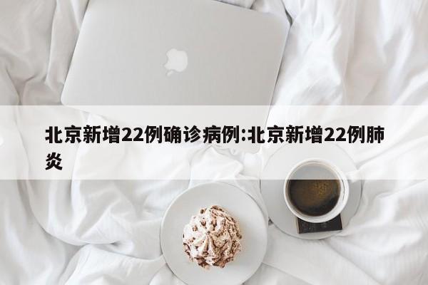 北京新增22例确诊病例:北京新增22例肺炎