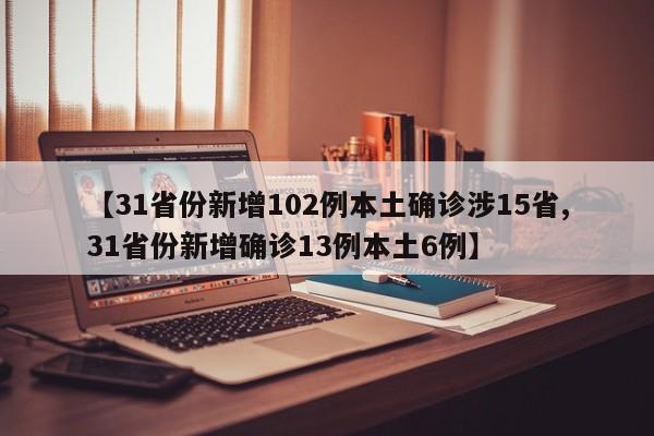 【31省份新增102例本土确诊涉15省,31省份新增确诊13例本土6例】