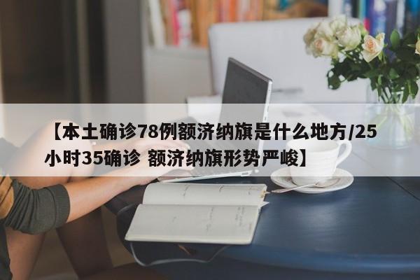 【本土确诊78例额济纳旗是什么地方/25小时35确诊 额济纳旗形势严峻】