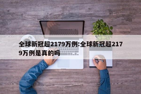 全球新冠超2179万例:全球新冠超2179万例是真的吗