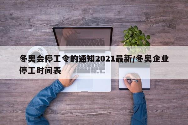 冬奥会停工令的通知2021最新/冬奥企业停工时间表