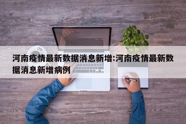 河南疫情最新数据消息新增:河南疫情最新数据消息新增病例