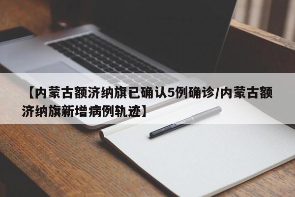 【内蒙古额济纳旗已确认5例确诊/内蒙古额济纳旗新增病例轨迹】