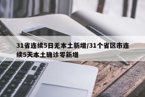 31省连续5日无本土新增/31个省区市连续5天本土确诊零新增