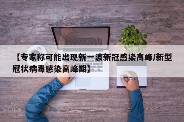 【专家称可能出现新一波新冠感染高峰/新型冠状病毒感染高峰期】