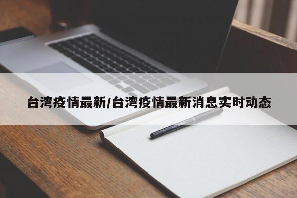 台湾疫情最新/台湾疫情最新消息实时动态