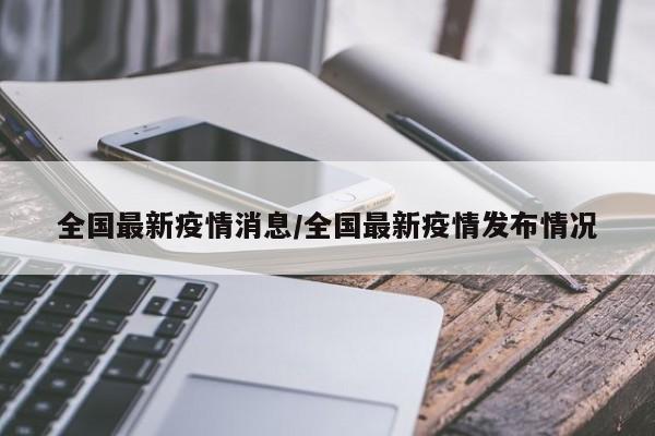 全国最新疫情消息/全国最新疫情发布情况