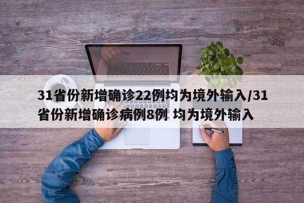 31省份新增确诊22例均为境外输入/31省份新增确诊病例8例 均为境外输入