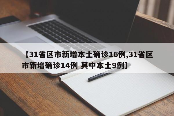 【31省区市新增本土确诊16例,31省区市新增确诊14例 其中本土9例】
