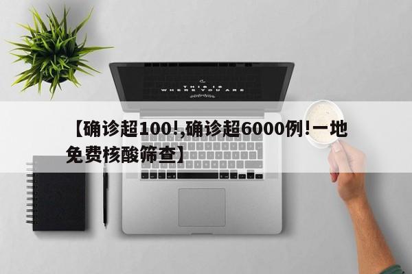 【确诊超100!,确诊超6000例!一地免费核酸筛查】