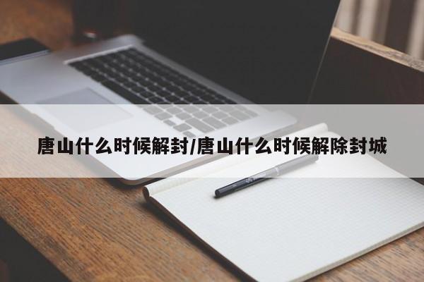 唐山什么时候解封/唐山什么时候解除封城