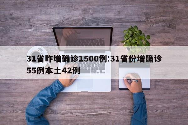 31省昨增确诊1500例:31省份增确诊55例本土42例