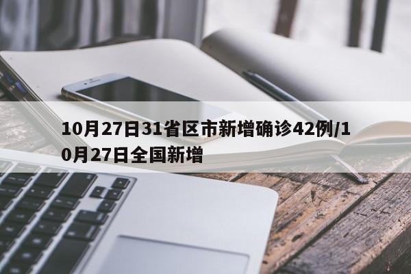 10月27日31省区市新增确诊42例/10月27日全国新增
