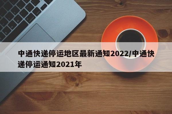 中通快递停运地区最新通知2022/中通快递停运通知2021年