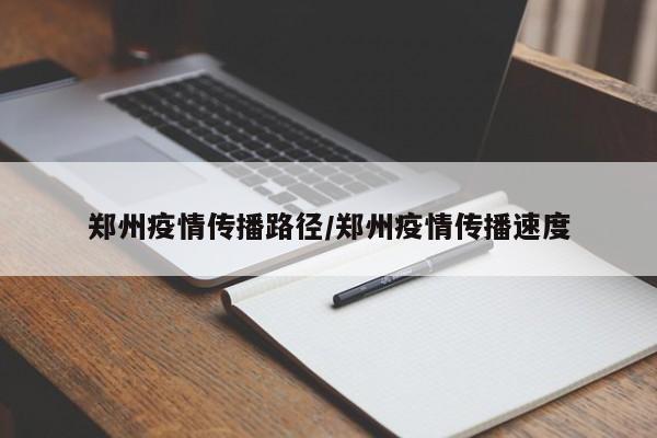 郑州疫情传播路径/郑州疫情传播速度