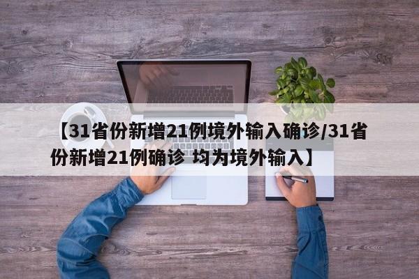 【31省份新增21例境外输入确诊/31省份新增21例确诊 均为境外输入】
