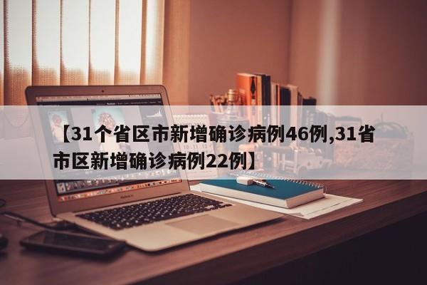 【31个省区市新增确诊病例46例,31省市区新增确诊病例22例】