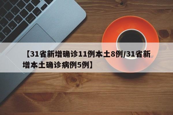【31省新增确诊11例本土8例/31省新增本土确诊病例5例】