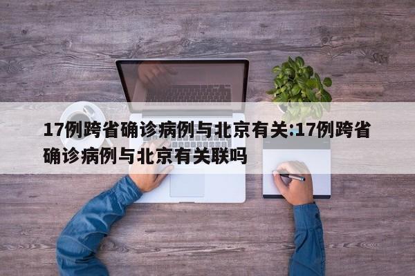 17例跨省确诊病例与北京有关:17例跨省确诊病例与北京有关联吗