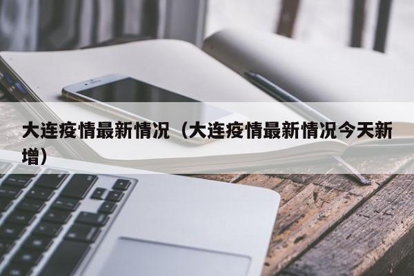大连疫情最新情况（大连疫情最新情况今天新增）
