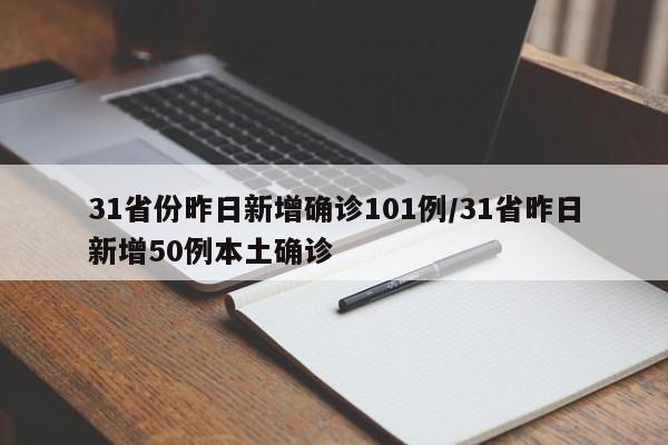 31省份昨日新增确诊101例/31省昨日新增50例本土确诊