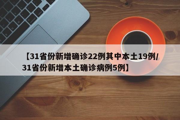 【31省份新增确诊22例其中本土19例/31省份新增本土确诊病例5例】