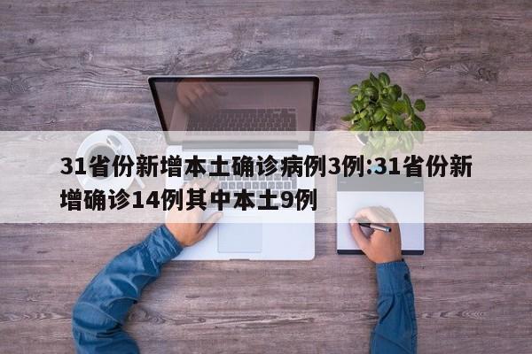 31省份新增本土确诊病例3例:31省份新增确诊14例其中本土9例