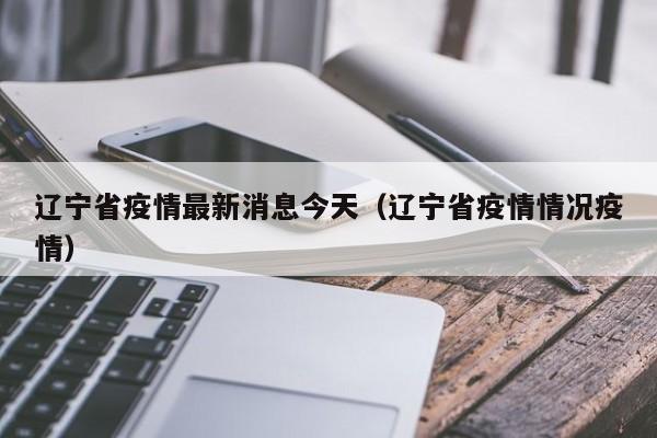 辽宁省疫情最新消息今天（辽宁省疫情情况疫情）