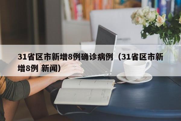 31省区市新增8例确诊病例（31省区市新增8例 新闻）
