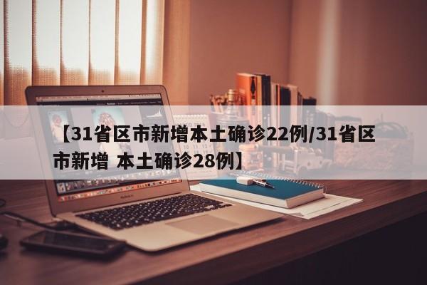 【31省区市新增本土确诊22例/31省区市新增 本土确诊28例】
